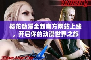 樱花动漫全新官方网站上线，开启你的动漫世界之旅