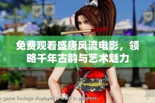 免费观看盛唐风流电影，领略千年古韵与艺术魅力