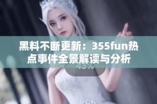 黑料不断更新：355fun热点事件全景解读与分析