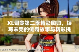 XL司令第二季精彩回归，续写未完的传奇故事与精彩挑战