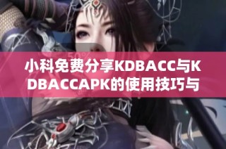 小科免费分享KDBACC与KDBACCAPK的使用技巧与攻略