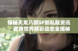 探秘天龙八部SF新私服资讯，武侠世界精彩动态全揭秘