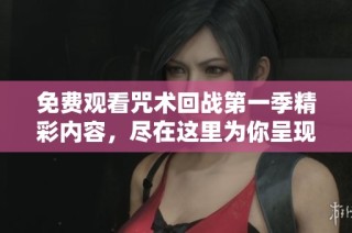 免费观看咒术回战第一季精彩内容，尽在这里为你呈现