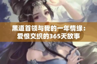 黑道首领与我的一年情缘：爱恨交织的365天故事