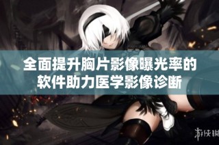 全面提升胸片影像曝光率的软件助力医学影像诊断