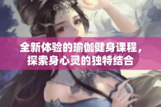 全新体验的瑜伽健身课程，探索身心灵的独特结合