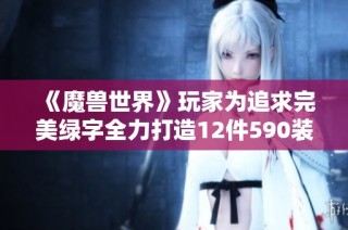 《魔兽世界》玩家为追求完美绿字全力打造12件590装备！