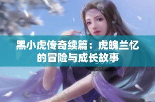 黑小虎传奇续篇：虎魄兰忆的冒险与成长故事