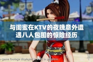 与闺蜜在KTV的夜晚意外遭遇八人包围的惊险经历