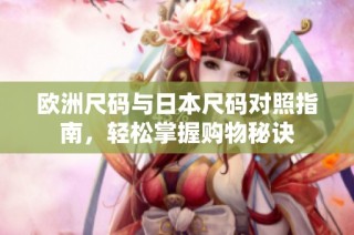 欧洲尺码与日本尺码对照指南，轻松掌握购物秘诀