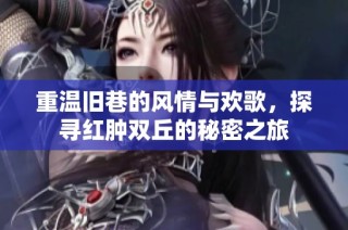 重温旧巷的风情与欢歌，探寻红肿双丘的秘密之旅