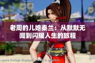 老周的儿媳秦兰：从默默无闻到闪耀人生的旅程