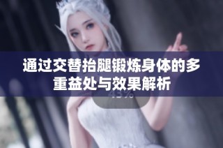 通过交替抬腿锻炼身体的多重益处与效果解析