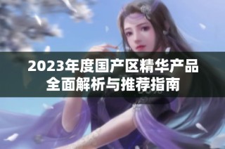 2023年度国产区精华产品全面解析与推荐指南