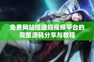 免费网站搭建短视频平台的完整源码分享与教程