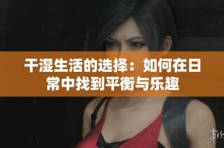 干湿生活的选择：如何在日常中找到平衡与乐趣