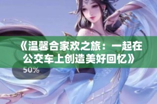 《温馨合家欢之旅：一起在公交车上创造美好回忆》
