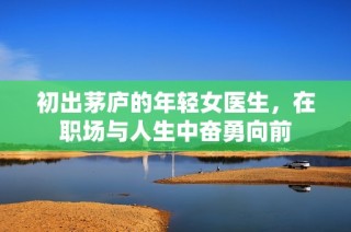 初出茅庐的年轻女医生，在职场与人生中奋勇向前