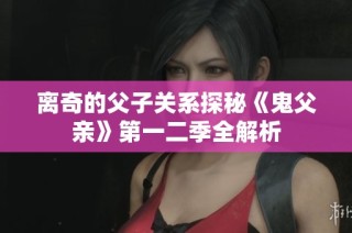 离奇的父子关系探秘《鬼父亲》第一二季全解析