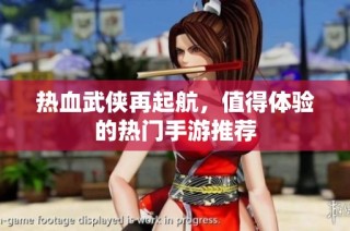 热血武侠再起航，值得体验的热门手游推荐