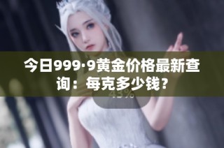 今日999·9黄金价格最新查询：每克多少钱？