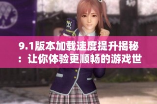9.1版本加载速度提升揭秘：让你体验更顺畅的游戏世界