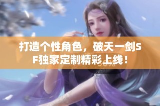 打造个性角色，破天一剑SF独家定制精彩上线！