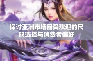 探讨亚洲市场最受欢迎的尺码选择与消费者偏好