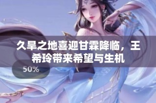 久旱之地喜迎甘霖降临，王希玲带来希望与生机