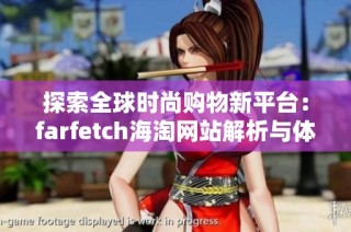 探索全球时尚购物新平台：farfetch海淘网站解析与体验分享