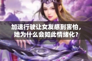 加速行驶让女友感到害怕，她为什么会如此情绪化？