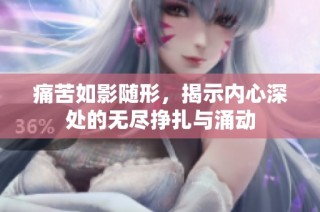 痛苦如影随形，揭示内心深处的无尽挣扎与涌动