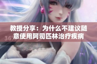 教授分享：为什么不建议随意使用阿司匹林治疗疾病
