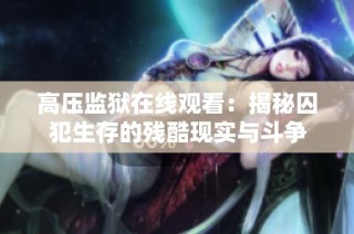 高压监狱在线观看：揭秘囚犯生存的残酷现实与斗争