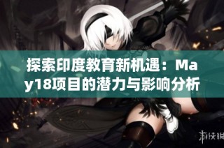 探索印度教育新机遇：May18项目的潜力与影响分析