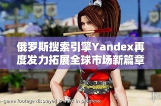 俄罗斯搜索引擎Yandex再度发力拓展全球市场新篇章