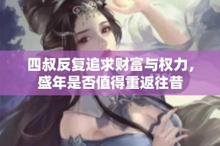 四叔反复追求财富与权力，盛年是否值得重返往昔