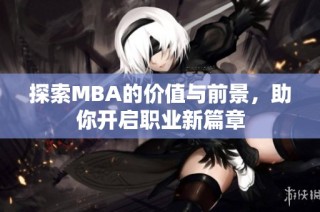 探索MBA的价值与前景，助你开启职业新篇章