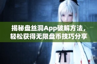 揭秘盘丝洞App破解方法，轻松获得无限盘币技巧分享