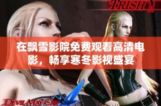 在飘雪影院免费观看高清电影，畅享寒冬影视盛宴