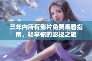 三年内所有影片免费观看指南，畅享你的影视之旅