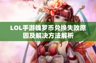 LOL手游魄罗币兑换失败原因及解决方法解析