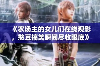 《农场主的女儿们在线观影，憨豆搞笑瞬间尽收眼底》