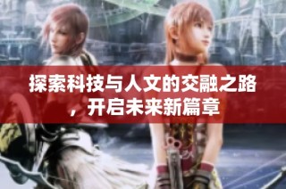 探索科技与人文的交融之路，开启未来新篇章