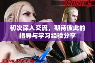 初次深入交流，期待彼此的指导与学习经验分享