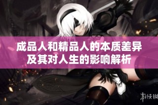 成品人和精品人的本质差异及其对人生的影响解析