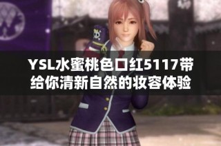 YSL水蜜桃色口红5117带给你清新自然的妆容体验
