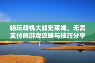 畅玩胡桃大战史莱姆，无需支付的游戏攻略与技巧分享