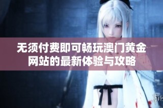 无须付费即可畅玩澳门黄金网站的最新体验与攻略