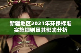 新疆地区2021年环保标准实施细则及其影响分析